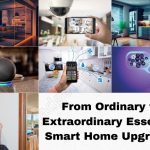 From Ordinary to Extraordinary: Essential Smart Home Upgrades